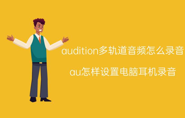 audition多轨道音频怎么录音 au怎样设置电脑耳机录音？